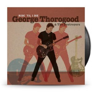 GEORGE THOROGOOD & THE DESTROYERS - RIDE 'TIL I DIE LP + CD