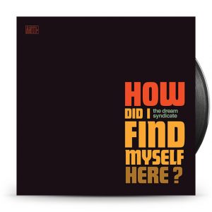 The Dream Syndicate - How Did I Find Myself Here